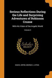 Cover image for Serious Reflections During the Life and Surprising Adventures of Robinson Crusoe: With His Vision of the Angelic World; Volume 3