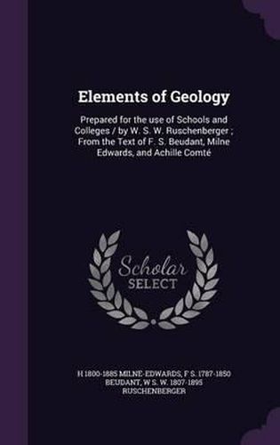 Elements of Geology: Prepared for the Use of Schools and Colleges / By W. S. W. Ruschenberger; From the Text of F. S. Beudant, Milne Edwards, and Achille Comte