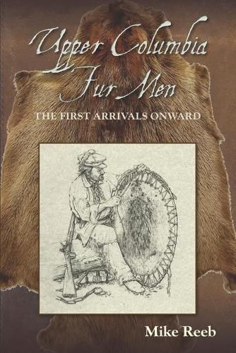 Cover image for Upper Columbia Fur Men: The First Arrivals Onward