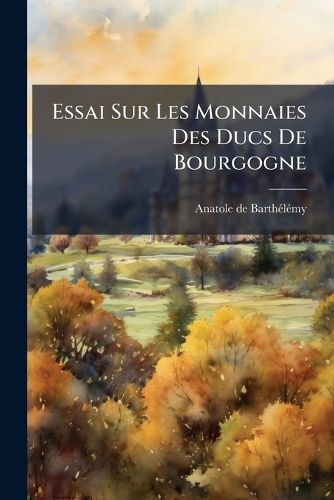 Cover image for Essai Sur Les Monnaies Des Ducs de Bourgogne