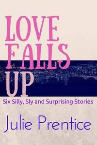 Cover image for Love Falls Up: Six Silly, Sly and Surprising Stories