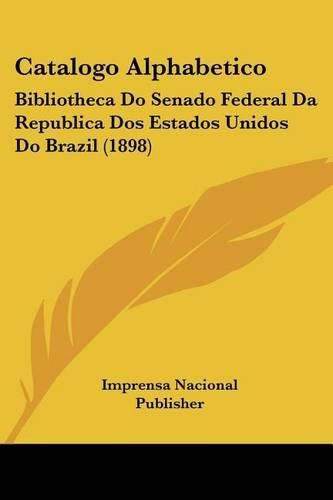 Catalogo Alphabetico: Bibliotheca Do Senado Federal Da Republica DOS Estados Unidos Do Brazil (1898)