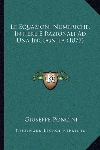 Cover image for Le Equazioni Numeriche, Intiere E Razionali Ad Una Incognita (1877)