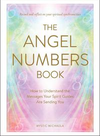 Cover image for The Angel Numbers Book: How to Understand the Messages Your Spirit Guides Are Sending You