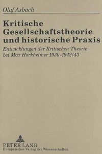 Cover image for Kritische Gesellschaftstheorie Und Historische Praxis: Entwicklungen Der Kritischen Theorie Bei Max Horkheimer 1930-1942/43