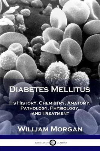 Cover image for Diabetes Mellitus: Its History, Chemistry, Anatomy, Pathology, Physiology, and Treatment