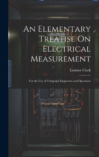 Cover image for An Elementary Treatise On Electrical Measurement