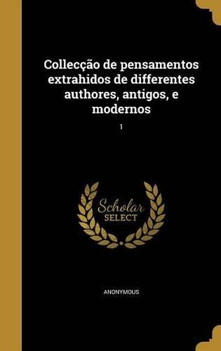 Cover image for Colleccao de Pensamentos Extrahidos de Differentes Authores, Antigos, E Modernos; 1