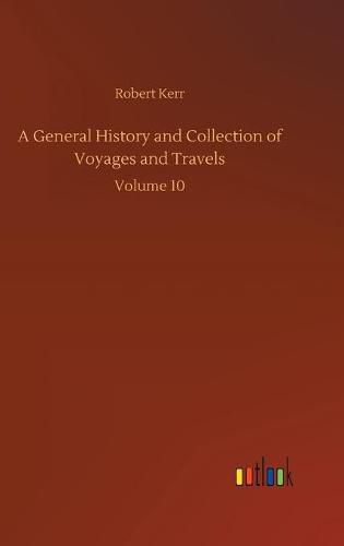 Cover image for A General History and Collection of Voyages and Travels: Volume 10