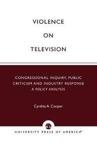 Cover image for Violence on Television: Congressional Inquiry, Public Criticism and Industry Response--A Policy Analysis