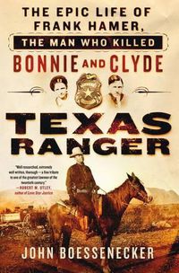 Cover image for Texas Ranger: The Epic Life of Frank Hamer, the Man Who Killed Bonnie and Clyde