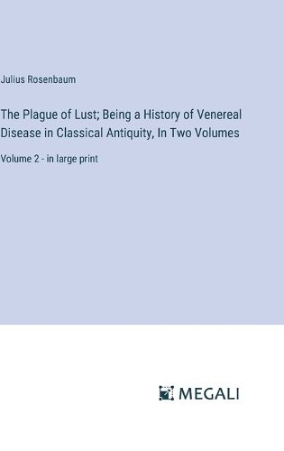 Cover image for The Plague of Lust; Being a History of Venereal Disease in Classical Antiquity, In Two Volumes