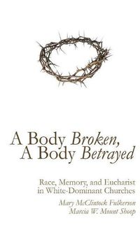 Cover image for A Body Broken, a Body Betrayed: Race, Memory, and Eucharist in White-Dominant Churches