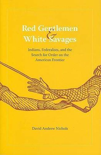 Cover image for Red Gentlemen and White Savages: Indians, Federalists, and the Search for Order on the American Frontier