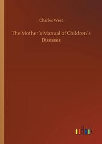 Cover image for The Mothers Manual of Childrens Diseases