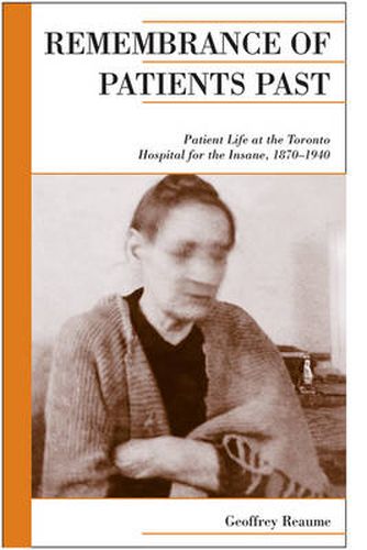 Remembrance of Patients Past: Life at the Toronto Hospital for the Insane, 1870-1940