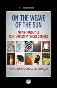 Cover image for On the Weave of the Sun: An Anthology of Contemporary Short Stories by Accomplished Arab Writers