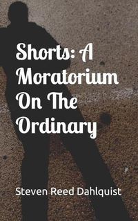 Cover image for Shorts: A Moratorium On The Ordinary