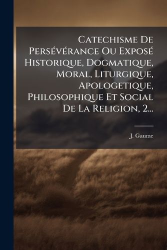 Cover image for Catechisme de Pers V Rance Ou Expos Historique, Dogmatique, Moral, Liturgique, Apologetique, Philosophique Et Social de La Religion, 2...