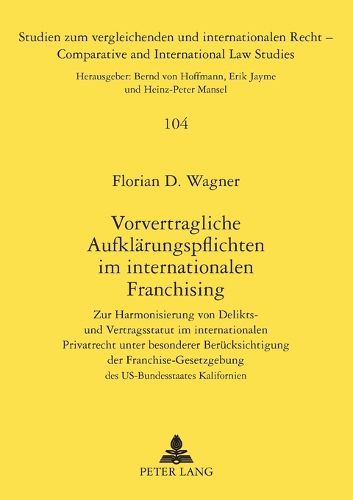 Vorvertragliche Aufklarungspflichten im internationalen Franchising; Zur Harmonisierung von Delikts- und Vertragsstatut im internationalen Privatrecht unter besonderer Berucksichtigung der Franchise-Gesetzgebung des US-Bundesstaates Kalifornien