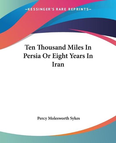 Cover image for Ten Thousand Miles in Persia or Eight Years in Iran
