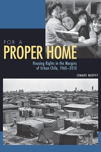 Cover image for For a Proper Home: Housing Rights in the Margins of Urban Chile, 1960-2010