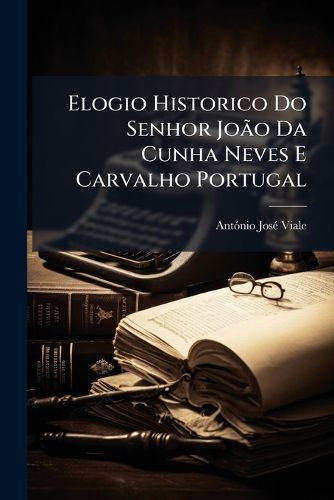 Cover image for Elogio Historico Do Senhor Joao Da Cunha Neves E Carvalho Portugal