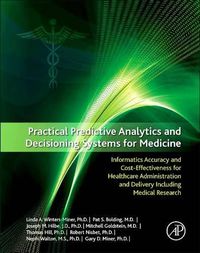 Cover image for Practical Predictive Analytics and Decisioning Systems for Medicine: Informatics Accuracy and Cost-Effectiveness for Healthcare Administration and Delivery Including Medical Research