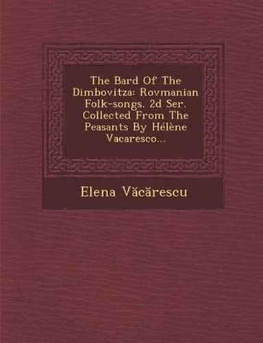 The Bard of the Dimbovitza: Rovmanian Folk-Songs. 2D Ser. Collected from the Peasants by Helene Vacaresco...