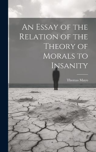 Cover image for An Essay of the Relation of the Theory of Morals to Insanity