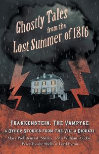 Cover image for Ghostly Tales from the Lost Summer of 1816 - Frankenstein, The Vampyre & Other Stories from the Villa Diodati