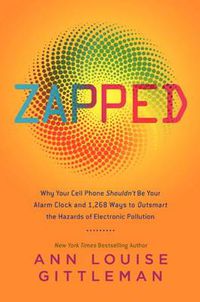 Cover image for Zapped: Why Your Cell Phone Shouldn't Be Your Alarm Clock and 1,268 Ways to Outsmart the Hazards of Electronic Pollution