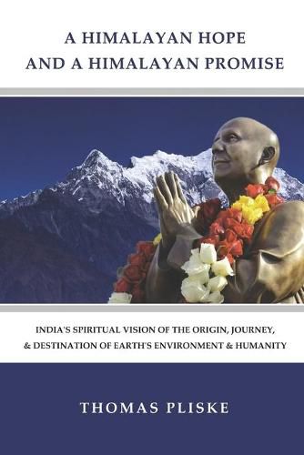 Cover image for A Himalayan Hope and a Himalayan Promise: India's Spiritual Vision of the Origin, Journey, & Destination of Earth's Environment & Humanity