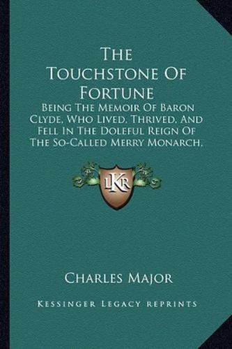 The Touchstone of Fortune: Being the Memoir of Baron Clyde, Who Lived, Thrived, and Fell in the Doleful Reign of the So-Called Merry Monarch, Charles II (1912)