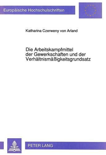 Cover image for Die Arbeitskampfmittel Der Gewerkschaften Und Der Verhaeltnismaessigkeitsgrundsatz