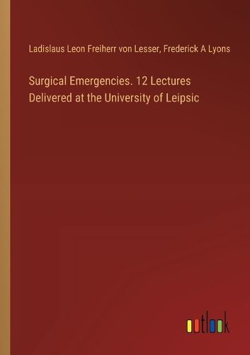 Surgical Emergencies. 12 Lectures Delivered at the University of Leipsic