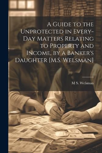 Cover image for A Guide to the Unprotected in Every-Day Matters Relating to Property and Income, by a Banker's Daughter [M.S. Welsman]