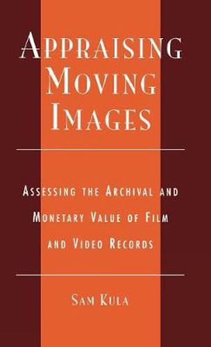 Cover image for Appraising Moving Images: Assessing the Archival and Monetary Value of Film and Video Records