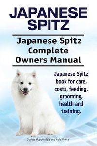 Cover image for Japanese Spitz. Japanese Spitz Complete Owners Manual. Japanese Spitz book for care, costs, feeding, grooming, health and training.