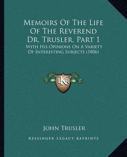 Memoirs of the Life of the Reverend Dr. Trusler, Part 1: With His Opinions on a Variety of Interesting Subjects (1806)