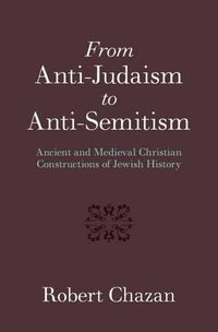 Cover image for From Anti-Judaism to Anti-Semitism: Ancient and Medieval Christian Constructions of Jewish History