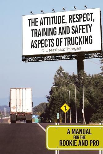 Cover image for The Attitude, Respect, Training and Safety Aspects of Trucking: A Manual for the Rookie and Pro