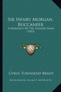 Cover image for Sir Henry Morgan, Buccaneer Sir Henry Morgan, Buccaneer: A Romance of the Spanish Main (1903) a Romance of the Spanish Main (1903)