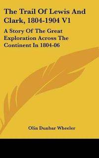 Cover image for The Trail of Lewis and Clark, 1804-1904 V1: A Story of the Great Exploration Across the Continent in 1804-06