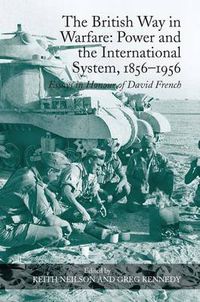 Cover image for The British Way in Warfare: Power and the International System, 1856-1956: Essays in Honour of David French