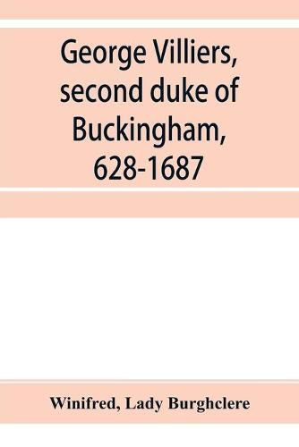 Cover image for George Villiers, second duke of Buckingham, 1628-1687; a study in the history of the restoration