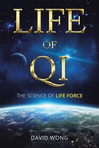 Cover image for Life of Qi: The Science of Life Force, Qi Gong & Frequency Healing Technology for Health, Longevity, Meditation & Spiritual Enlightenment.