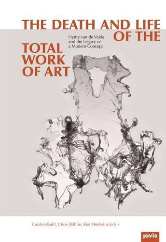 The Death and Life of the total work of art: Henry Van De Velde And The Legacy Of A Modern Concept