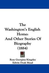 Cover image for The Washington's English Home: And Other Stories of Biography (1884)