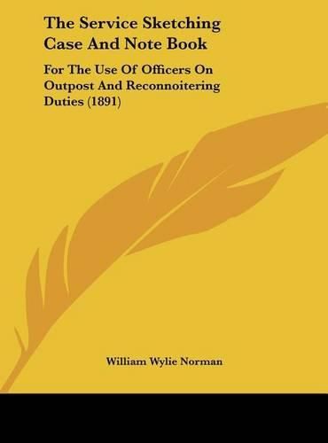 The Service Sketching Case and Note Book: For the Use of Officers on Outpost and Reconnoitering Duties (1891)